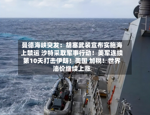 曼德海峡突发：胡塞武装宣布实施海上禁运 沙特采取军事行动！美军连续第10天打击伊朗！美国 加税！世界油价继续上涨