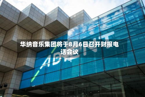 华纳音乐集团将于8月6日召开财报电话会议