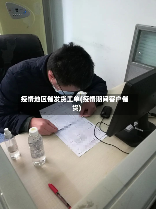 疫情地区催发货工单(疫情期间客户催货)