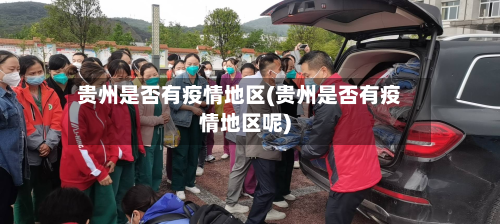 贵州是否有疫情地区(贵州是否有疫情地区呢)-第2张图片