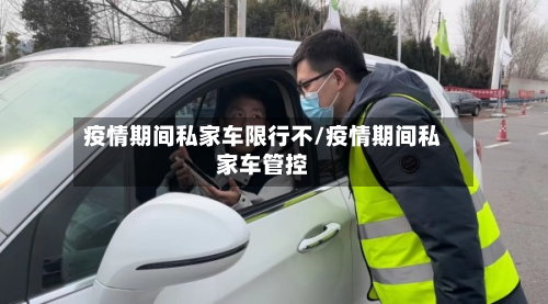 疫情期间私家车限行不/疫情期间私家车管控