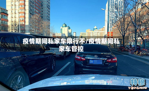 疫情期间私家车限行不/疫情期间私家车管控-第3张图片