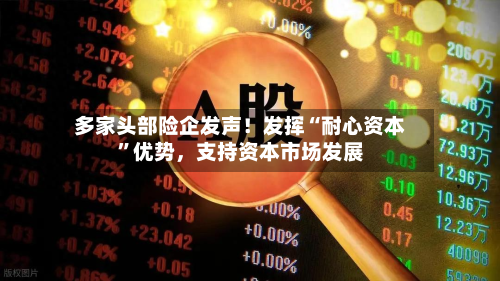 多家头部险企发声！发挥“耐心资本”优势，支持资本市场发展