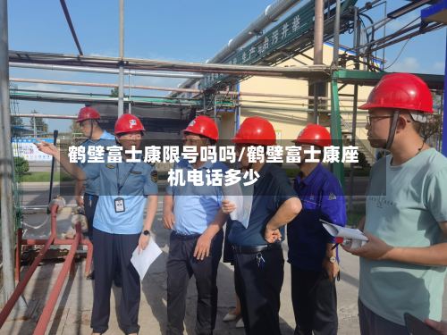 鹤壁富士康限号吗吗/鹤壁富士康座机电话多少-第2张图片