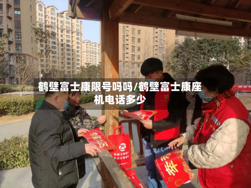 鹤壁富士康限号吗吗/鹤壁富士康座机电话多少