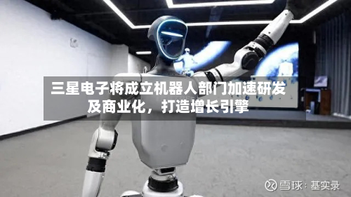 三星电子将成立机器人部门加速研发及商业化，打造增长引擎