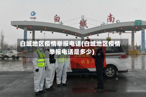 白城地区疫情举报电话(白城地区疫情举报电话是多少)