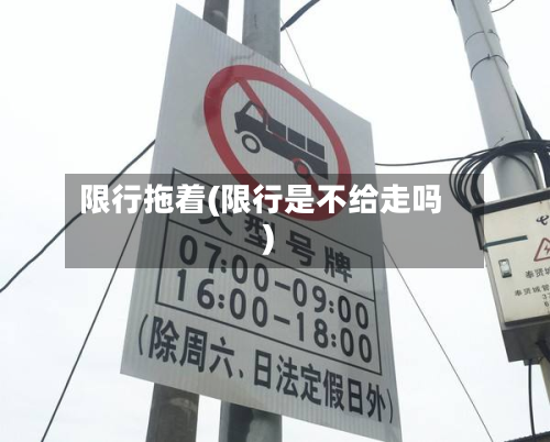 限行拖着(限行是不给走吗)-第3张图片