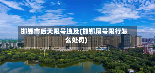 邯郸市后天限号违及(邯郸尾号限行怎么处罚)-第2张图片