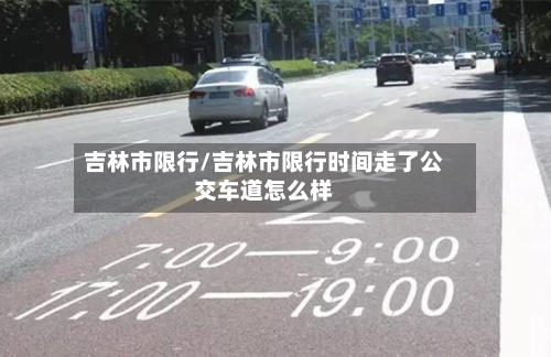 吉林市限行/吉林市限行时间走了公交车道怎么样-第3张图片