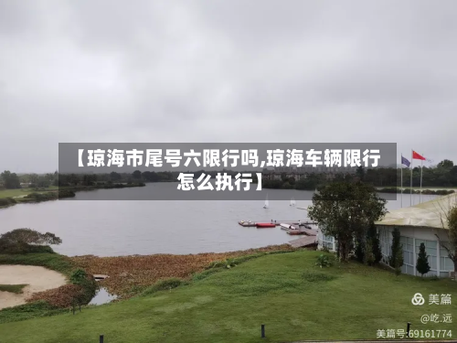 【琼海市尾号六限行吗,琼海车辆限行怎么执行】