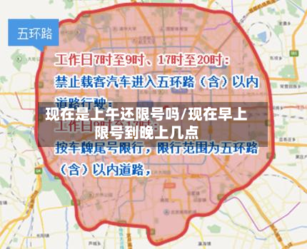 现在是上午还限号吗/现在早上限号到晚上几点