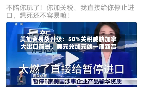美加贸易战升级：50%关税威胁加拿大出口前景	，美元兑加元创一周新高-第2张图片