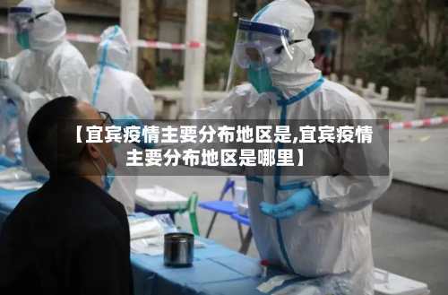 【宜宾疫情主要分布地区是,宜宾疫情主要分布地区是哪里】