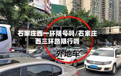 石家庄西一环限号吗/石家庄西三环路限行吗-第2张图片