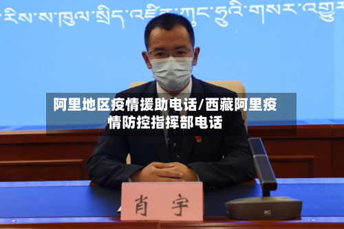 阿里地区疫情援助电话/西藏阿里疫情防控指挥部电话
