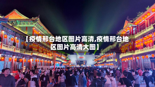 【疫情邢台地区图片高清,疫情邢台地区图片高清大图】