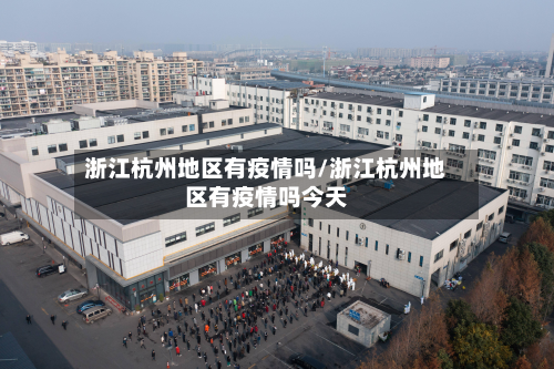 浙江杭州地区有疫情吗/浙江杭州地区有疫情吗今天-第2张图片