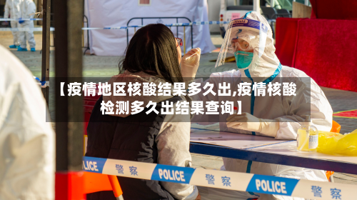 【疫情地区核酸结果多久出,疫情核酸检测多久出结果查询】
