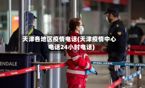 天津各地区疫情电话(天津疫情中心电话24小时电话)-第2张图片