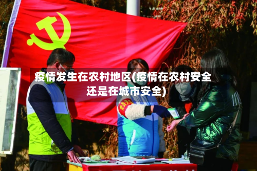 疫情发生在农村地区(疫情在农村安全还是在城市安全)