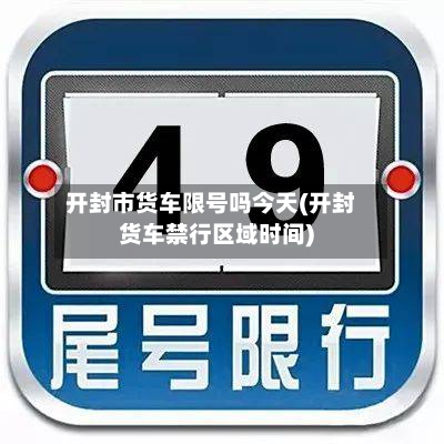开封市货车限号吗今天(开封货车禁行区域时间)