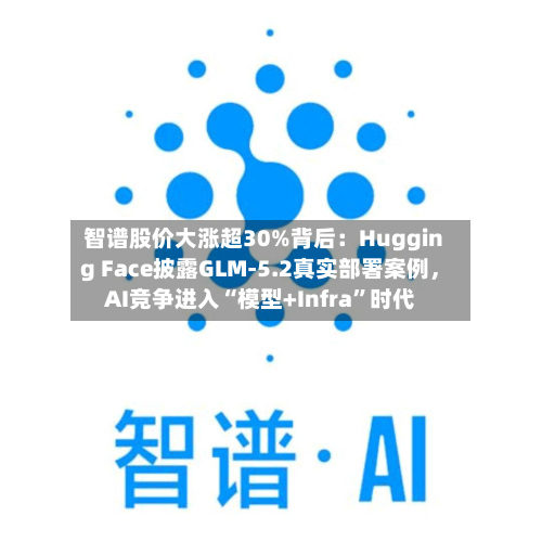 智谱股价大涨超30%背后：Hugging Face披露GLM-5.2真实部署案例，AI竞争进入“模型+Infra	”时代-第2张图片