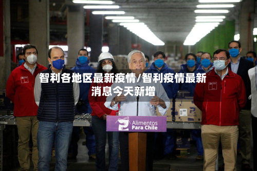 智利各地区最新疫情/智利疫情最新消息今天新增