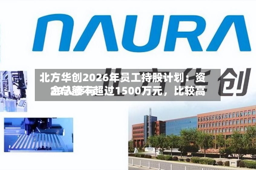 北方华创2026年员工持股计划:资金总额不超过1500万元,比较高
29人参与