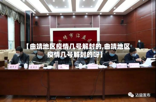 【曲靖地区疫情几号解封的,曲靖地区疫情几号解封的呀】-第3张图片