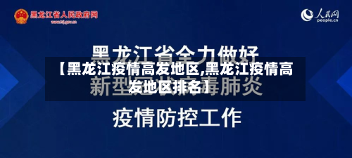 【黑龙江疫情高发地区,黑龙江疫情高发地区排名】-第2张图片