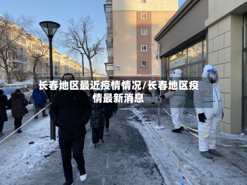 长春地区最近疫情情况/长春地区疫情最新消息-第3张图片
