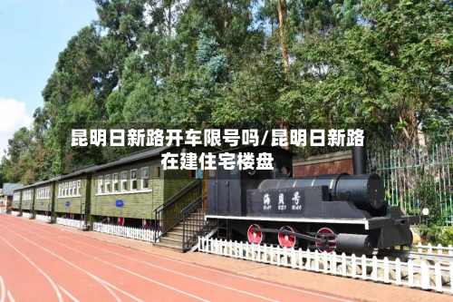 昆明日新路开车限号吗/昆明日新路在建住宅楼盘