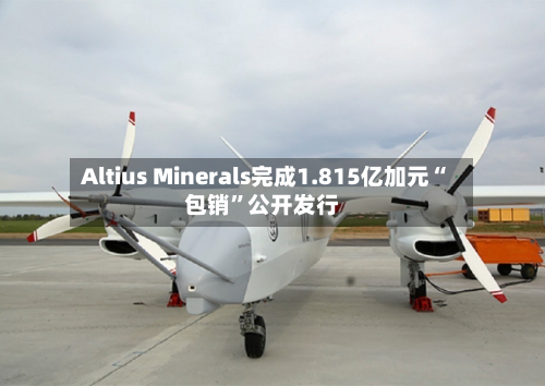 Altius Minerals完成1.815亿加元“包销”公开发行-第3张图片