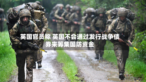 英国官员称 英国不会通过发行战争债券来筹集国防资金