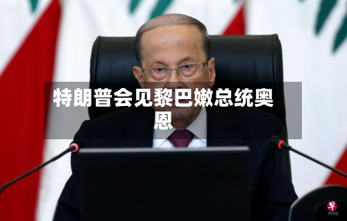 特朗普会见黎巴嫩总统奥恩