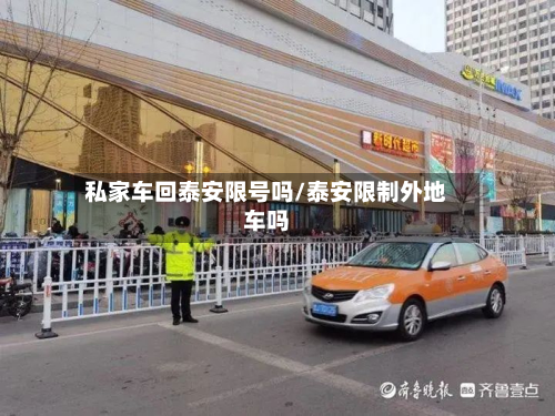 私家车回泰安限号吗/泰安限制外地车吗-第3张图片