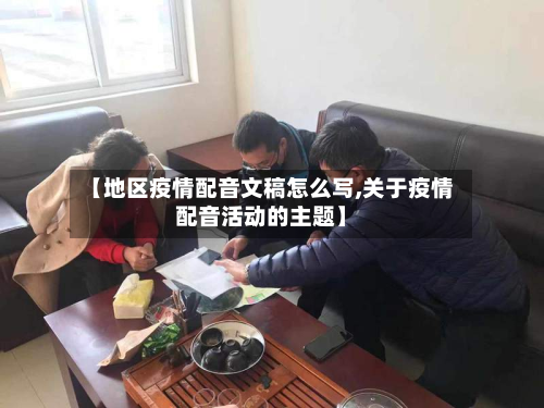 【地区疫情配音文稿怎么写,关于疫情配音活动的主题】