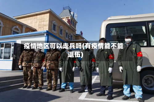 疫情地区可以走兵吗(有疫情能不能退伍)
