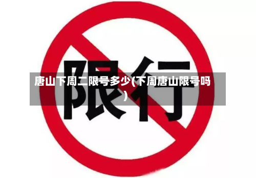 唐山下周二限号多少(下周唐山限号吗)-第2张图片