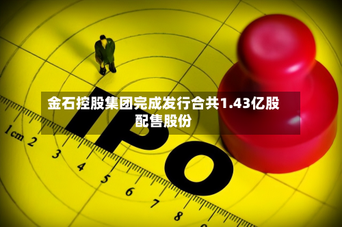 金石控股集团完成发行合共1.43亿股配售股份-第1张图片