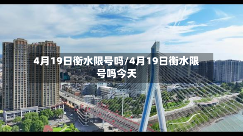 4月19日衡水限号吗/4月19日衡水限号吗今天-第2张图片