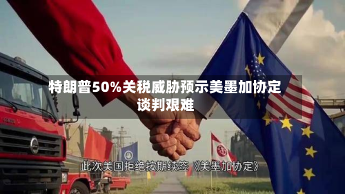 特朗普50%关税威胁预示美墨加协定谈判艰难-第2张图片