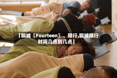 【聊城〖Fourteen〗	、限行,聊城限行时间几点到几点】-第3张图片