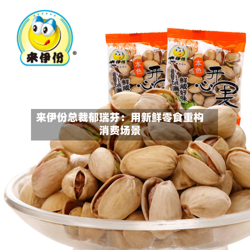 来伊份总裁郁瑞芬：用新鲜零食重构消费场景-第2张图片