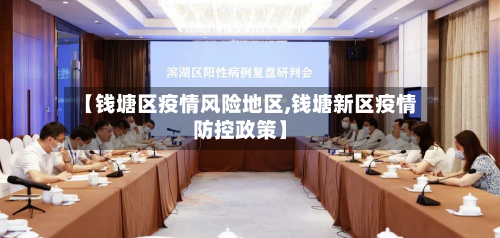 【钱塘区疫情风险地区,钱塘新区疫情防控政策】