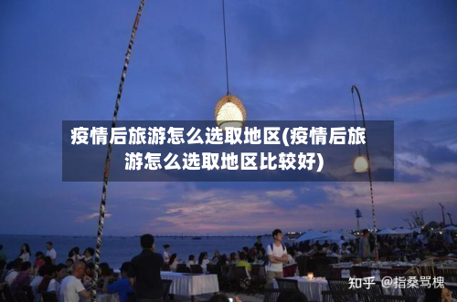 疫情后旅游怎么选取地区(疫情后旅游怎么选取地区比较好)