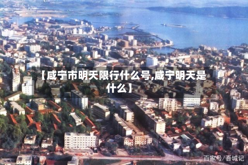 【咸宁市明天限行什么号,咸宁明天是什么】