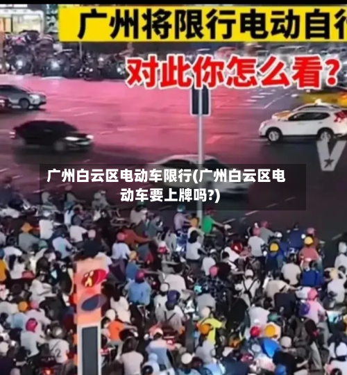 广州白云区电动车限行(广州白云区电动车要上牌吗?)