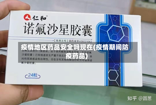 疫情地区药品安全吗现在(疫情期间防疫药品)